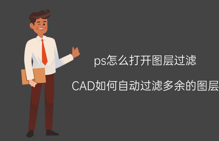 ps怎么打开图层过滤 CAD如何自动过滤多余的图层？